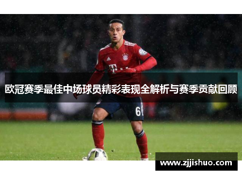 欧冠赛季最佳中场球员精彩表现全解析与赛季贡献回顾